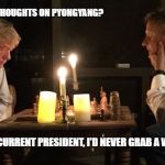 Gary Johnson on North Korea | SO GARY, ANY THOUGHTS ON PYONGYANG? UNLIKE OUR CURRENT PRESIDENT, I'D NEVER GRAB A WOMAN THERE | image tagged in gary bill chess,bill weld,gary johnson,pyongyang,memes,north korea | made w/ Imgflip meme maker