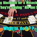 Masochist Blackjack Dilemma ... | Dealing  Blackjack  for  a  Masochist  . . . They're  saying " Hit  me ! "; What  to  do ? ? ? | image tagged in dealing blackjack table cards,masochist,gambling,memes,dilemma | made w/ Imgflip meme maker
