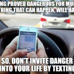 Texting and Driving - Shove It Up Your Ass | TEXTING PROVED DANGEROUS FOR MURPHY; ANYTHING THAT CAN HAPPEN, WILL HAPPEN; SO, DON'T INVITE DANGER INTO YOUR LIFE BY TEXTING | made w/ Imgflip meme maker