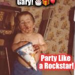 Drunk on Cake | Happiest of Birthdays Gary! 🎂🎁🎈; Party Like a Rockstar! | image tagged in drunk on cake | made w/ Imgflip meme maker