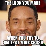 Will Smith Tiny Face | THE LOOK YOU MAKE; WHEN YOU TRY TO SMILE AT YOUR CRUSH | image tagged in will smith tiny face | made w/ Imgflip meme maker