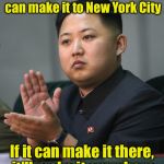Start spreading the news | We have a missile that can make it to New York City; If it can make it there, it'll make it anywhere | image tagged in kim jong un,missile,memes,north korea,new york city | made w/ Imgflip meme maker