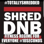 Totallyshredded | #TOTALLYSHREDDED; FITNESS REGIME FOR EVERYONE
#10SECONDS | image tagged in totallyshredded | made w/ Imgflip meme maker