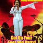 Gloria Estefan Birthday | Happy Birthday Aileen; Get On Your Feet and Party! | image tagged in gloria estefan birthday | made w/ Imgflip meme maker