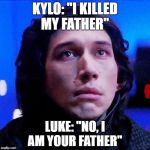 kylo ren bitch face | KYLO: "I KILLED MY FATHER"; LUKE: "NO, I AM YOUR FATHER"﻿ | image tagged in kylo ren bitch face | made w/ Imgflip meme maker
