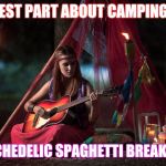 Back In My Day, ... | BEST PART ABOUT CAMPING? PSYCHEDELIC SPAGHETTI BREAKFAST | image tagged in memes hippies girl with guitar hippie girl | made w/ Imgflip meme maker