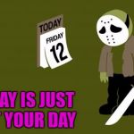 Maybe next year buddy... | TODAY IS JUST NOT YOUR DAY | image tagged in friday the 12th,mems,comics,funny,not your day,jason | made w/ Imgflip meme maker