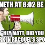 Megaphone Man  | KENNETH AT 8:02 BE LIKE; "HEY MATT, DID YOU PARK IN RACQUEL'S SPOT?" | image tagged in megaphone man | made w/ Imgflip meme maker