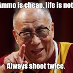 Words to live by.  | Ammo is cheap, life is not. Always shoot twice. | image tagged in dali lama,funny meme,guns,ammo | made w/ Imgflip meme maker
