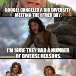 Google Diversity Meeting | INCONCEIVABLE! GOOGLE CANCELED A BIG DIVERSITY MEETING THE OTHER DAY. I'M SURE THEY HAD A NUMBER OF DIVERSE REASONS. BOSS, I THINK THAT PUNCHLINE JUST FELL OFF THE CLIFF. | image tagged in princess bride 3 panel | made w/ Imgflip meme maker