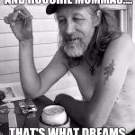 Red neck  | RECYCLED BEER REEFER AND HOOCHIE MOMMAS.... THAT'S WHAT DREAMS ARE MADE OF! | image tagged in red neck | made w/ Imgflip meme maker