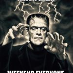 Frankenstein  | HAVE A GREAT; WEEKEND EVERYONE | image tagged in frankenstein | made w/ Imgflip meme maker