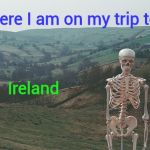 Just flew in from Europe and boy are my arms tired | Here I am on my trip to; Ireland | image tagged in skeleton vacation,boring,photos,europe | made w/ Imgflip meme maker