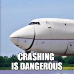 Just Plane Jokes | FLYING ISN'T DANGEROUS; CRASHING IS DANGEROUS | image tagged in just plane jokes | made w/ Imgflip meme maker