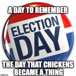 election day pin | A DAY TO REMEMBER; THE DAY THAT CHICKENS BECAME A THING | image tagged in election day pin | made w/ Imgflip meme maker
