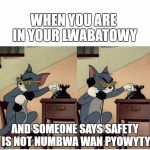 tom calling | WHEN YOU ARE IN YOUR LWABATOWY; AND SOMEONE SAYS SAFETY IS NOT NUMBWA WAN PYOWYTY | image tagged in tom calling | made w/ Imgflip meme maker