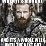 game of thrones  | WHEN IT'S MONDAY; AND IT'S A WHOLE WEEK UNTIL THE NEXT GOT | image tagged in game of thrones | made w/ Imgflip meme maker