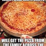 one pepperoni pizza | I'M THE KIND OF GIRL THAT WHEN I WEAR WHITE SHIRTS; WILL GET THE PIZZA FROM THE FAMILY ACROSS THE RESTAURANT ALL OVER IT | image tagged in one pepperoni pizza | made w/ Imgflip meme maker