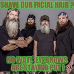 It's What Ducks Expect | SHAVE OUR FACIAL HAIR ? NO WAY!   EYEBROWS ARE STAYING PUT ! | image tagged in memes duck dynasty | made w/ Imgflip meme maker