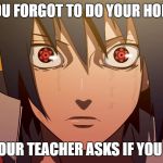 psssssshhhhh sasuke is a  savage..............he doesnt DO homework | WHEN YOU FORGOT TO DO YOUR HOMEWORK; AND YOUR TEACHER ASKS IF YOU DID IT | image tagged in sasuke meme | made w/ Imgflip meme maker