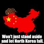 scumbag china | Won't just stand aside and let North Korea fall. | image tagged in scumbag china,politics,china,kim jong un,north korea,communism | made w/ Imgflip meme maker