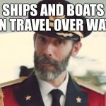 If there are no holed or crew members named Gilligan. | SHIPS AND BOATS CAN TRAVEL OVER WATER | image tagged in obvious,mr howell,funny,woo | made w/ Imgflip meme maker