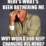 When you religion changes its doctrine again | HERE'S WHAT'S BEEN BOTHERING ME; WHY WOULD GOD KEEP CHANGING HIS MIND? | image tagged in columbo,jehovah's witness | made w/ Imgflip meme maker