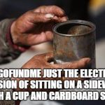Beggar hands | ISNT GOFUNDME JUST THE ELECTRONIC VERSION OF SITTING ON A SIDEWALK WITH A CUP AND CARDBOARD SIGN? | image tagged in beggar hands,funny,funny memes,memes | made w/ Imgflip meme maker