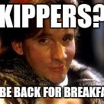 Kippers? | KIPPERS? I'LL BE BACK FOR BREAKFAST! | image tagged in red dwarf,rimmer,kipper | made w/ Imgflip meme maker
