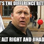 What's the difference again? | WHAT'S THE DIFFERENCE BETWEEN; THE ALT RIGHT AND JIHADIST | image tagged in jones cult,memes,alt right,politics,riots,funny | made w/ Imgflip meme maker