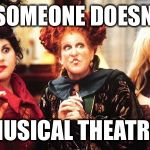 Hocus pocus  | WHEN SOMEONE DOESN'T LIKE; MUSICAL THEATRE | image tagged in hocus pocus | made w/ Imgflip meme maker