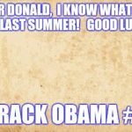 old paper | DEAR DONALD,

I KNOW WHAT YOU DID LAST SUMMER!   GOOD LUCK, BARACK OBAMA #44 | image tagged in old paper | made w/ Imgflip meme maker