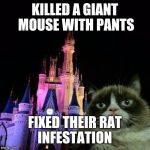 Grumpy's first time at disney | KILLED A GIANT MOUSE WITH PANTS; FIXED THEIR RAT INFESTATION | image tagged in grumpy cat disney,funny | made w/ Imgflip meme maker