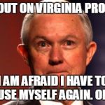 Jeff Sessions | SPEAK OUT ON VIRGINIA PROTESTS? I AM AFRAID I HAVE TO RECUSE MYSELF AGAIN. OKKK? | image tagged in jeff sessions | made w/ Imgflip meme maker