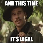Doc Holliday | AND THIS TIME; IT'S LEGAL | image tagged in doc holliday | made w/ Imgflip meme maker