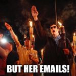 charlottesville_nazis | BUT HER EMAILS! | image tagged in charlottesville_nazis | made w/ Imgflip meme maker