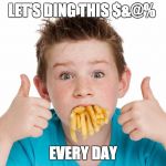 And We're Done. | LET'S DING THIS $&@%; EVERY DAY | image tagged in mouth full of fries | made w/ Imgflip meme maker