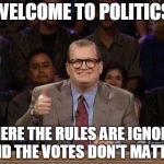 Who Voted For This Anyway | WELCOME TO POLITICS; WHERE THE RULES ARE IGNORED AND THE VOTES DON'T MATTER | image tagged in drew carey | made w/ Imgflip meme maker