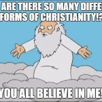 Angrygod | WHY ARE THERE SO MANY DIFFERENT FORMS OF CHRISTIANITY!? YOU ALL BELIEVE IN ME! | image tagged in angrygod,memes,so true memes,why,christianity | made w/ Imgflip meme maker
