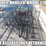 Sometimes I wonder about people! | SEVERELY MANGLED, WRONG STORE... BUT AT LEAST THEY RETURNED IT! | image tagged in shopping cart | made w/ Imgflip meme maker