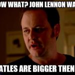 Jake from state farm | YOU KNOW WHAT? JOHN LENNON WAS RIGHT; THE BEATLES ARE BIGGER THEN JESUS! | image tagged in jake from state farm | made w/ Imgflip meme maker
