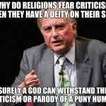 God vs Human? Why do religions fear criticism? | WHY DO RELIGIONS FEAR CRITICISM WHEN THEY HAVE A DEITY ON THEIR SIDE? SURELY A GOD CAN WITHSTAND THE CRITICISM OR PARODY OF A PUNY HUMAN? | image tagged in dawkins,deity,criticism | made w/ Imgflip meme maker