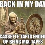 back in my mix | BACK IN MY DAY; CASSETTE-TAPES ENDED UP BEING MIX-TAPES | image tagged in memes,funny,mixtape,mix,tape,cassette | made w/ Imgflip meme maker