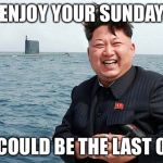 The end | ENJOY YOUR SUNDAY; IT COULD BE THE LAST ONE | image tagged in the end | made w/ Imgflip meme maker