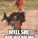 the rooster | WELL SHE DID WARN ME | image tagged in the rooster | made w/ Imgflip meme maker