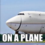 Just Plane Jokes | THERE'S NO UP HILL OR DOWN HILL; ON A PLANE | image tagged in just plane jokes,memes,bad pun | made w/ Imgflip meme maker