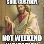 Jesus Is Knocking On You Heart.  Will you Answer? | GOD WANTS SOUL CUSTODY, NOT WEEKEND VISITATION. | image tagged in jesus is knocking on you heart  will you answer | made w/ Imgflip meme maker