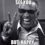 Ray Charles | I KNOW I WON'T  SEE YOU; BUT, HAPPY BIRTHDAY | image tagged in ray charles | made w/ Imgflip meme maker