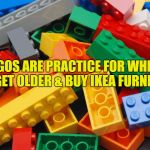 Legos | LEGOS ARE PRACTICE FOR WHEN YOU GET OLDER & BUY IKEA FURNITURE | image tagged in legos,ikea,funny,funny memes,memes,adulting | made w/ Imgflip meme maker