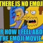 Now make like my pants - and split :) | THERE IS NO EMOJI; FOR HOW I FEEL ABOUT THE EMOJI MOVIE... | image tagged in comic book guy,memes,emoji movie,emojis,the simpsons,tv | made w/ Imgflip meme maker